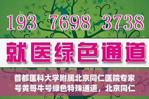 首都医科大学附属北京同仁医院专家号黄哥牛号绿色特殊通道，北京同仁医院专家黄哥牛号，绿色特殊通道揭秘