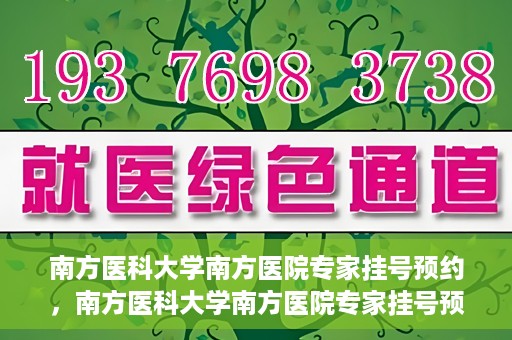 南方医科大学南方医院专家挂号预约，南方医科大学南方医院专家挂号预约攻略