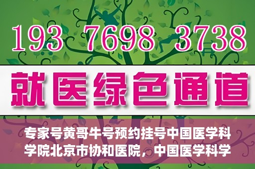 专家号黄哥牛号预约挂号中国医学科学院北京市协和医院，中国医学科学院北京市协和医院专家号黄哥牛号预约挂号指南