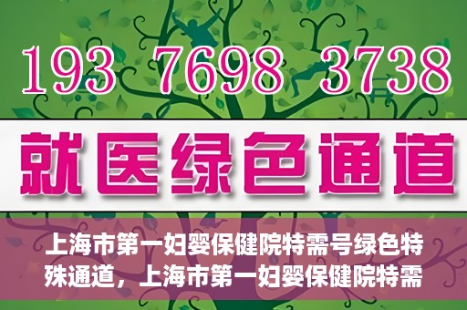 上海市第一妇婴保健院特需号绿色特殊通道，上海市第一妇婴保健院特需号绿色就医通道独家解析