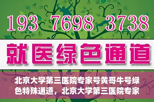 北京大学第三医院专家号黄哥牛号绿色特殊通道，北京大学第三医院专家黄哥牛号，绿色特殊通道揭秘