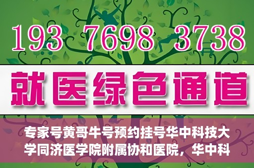 专家号黄哥牛号预约挂号华中科技大学同济医学院附属协和医院，华中科技大学同济医学院附属协和医院专家号黄哥牛预约挂号指南