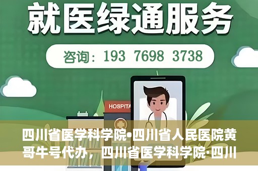 四川省医学科学院•四川省人民医院黄哥牛号代办，四川省医学科学院·四川省人民医院黄哥牛号挂号代办攻略