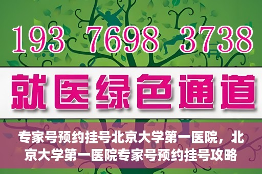 专家号预约挂号北京大学第一医院，北京大学第一医院专家号预约挂号攻略