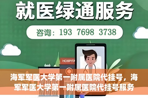 海军军医大学第一附属医院代挂号，海军军医大学第一附属医院代挂号服务详解