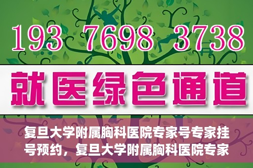 复旦大学附属胸科医院专家号专家挂号预约，复旦大学附属胸科医院专家挂号预约攻略，专家号一键预约服务