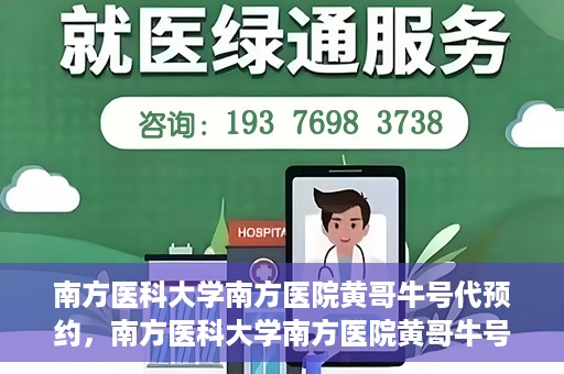 南方医科大学南方医院黄哥牛号代预约，南方医科大学南方医院黄哥牛号预约服务解析