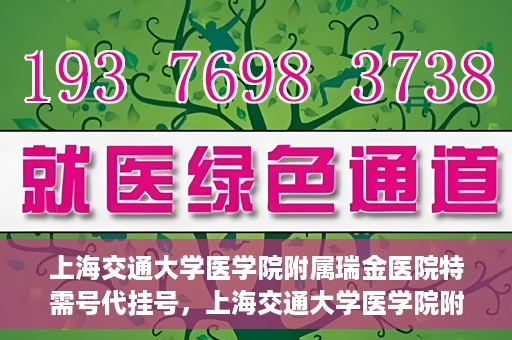 上海交通大学医学院附属瑞金医院特需号代挂号，上海交通大学医学院附属瑞金医院特需号源预约挂号攻略