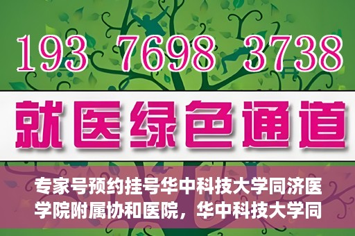 专家号预约挂号华中科技大学同济医学院附属协和医院，华中科技大学同济医学院附属协和医院专家号预约挂号指南