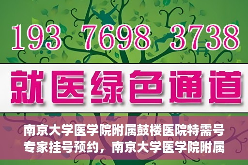 南京大学医学院附属鼓楼医院特需号专家挂号预约，南京大学医学院附属鼓楼医院特需专家挂号预约指南