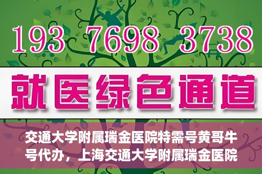 交通大学附属瑞金医院特需号黄哥牛号代办，上海交通大学附属瑞金医院特需号黄哥牛号代办服务解析