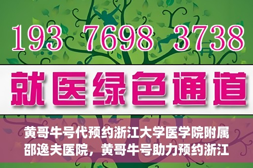 黄哥牛号代预约浙江大学医学院附属邵逸夫医院，黄哥牛号助力预约浙江大学医学院附属邵逸夫医院服务名额开启
