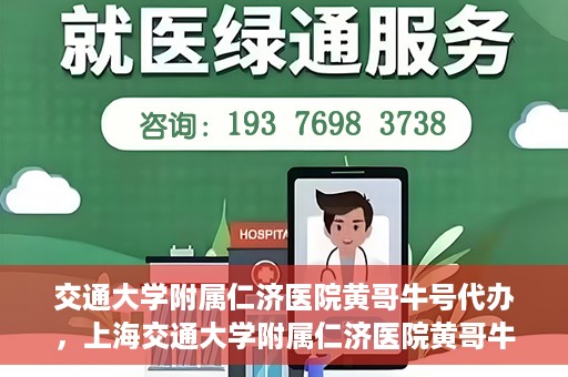 交通大学附属仁济医院黄哥牛号代办，上海交通大学附属仁济医院黄哥牛号代办揭秘