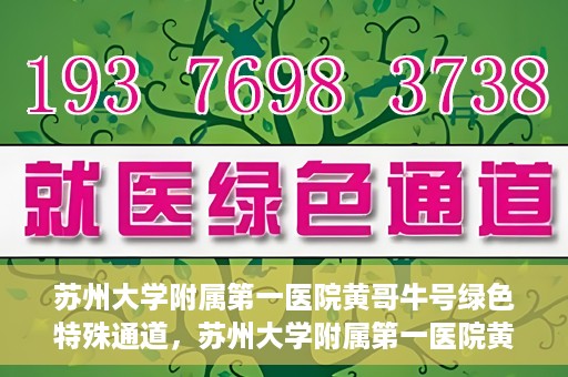 苏州大学附属第一医院黄哥牛号绿色特殊通道，苏州大学附属第一医院黄哥牛号，绿色特殊通道的守护力量