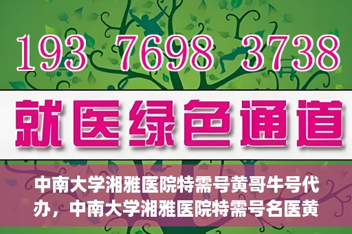 中南大学湘雅医院特需号黄哥牛号代办，中南大学湘雅医院特需号名医黄哥牛号预约代办服务