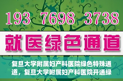 复旦大学附属妇产科医院绿色特殊通道，复旦大学附属妇产科医院开通绿色特殊通道，关爱患者健康新举措