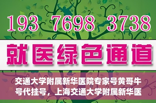 交通大学附属新华医院专家号黄哥牛号代挂号，上海交通大学附属新华医院专家号黄哥牛号代挂号解析，专业医疗服务的便捷之路