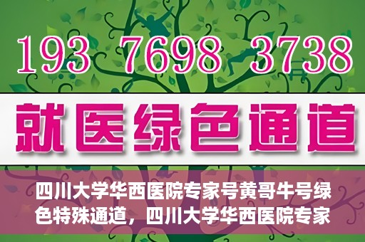 四川大学华西医院专家号黄哥牛号绿色特殊通道，四川大学华西医院专家号黄哥牛号，绿色特殊通道揭秘
