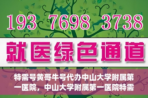特需号黄哥牛号代办中山大学附属第一医院，中山大学附属第一医院特需号黄哥牛号代办服务详解