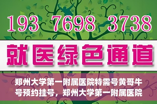 郑州大学第一附属医院特需号黄哥牛号预约挂号，郑州大学第一附属医院特需号专家黄哥牛号预约挂号攻略