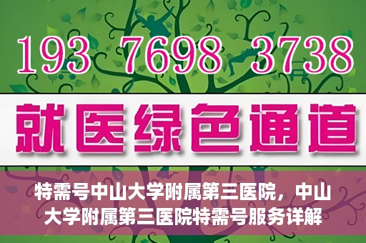 特需号中山大学附属第三医院，中山大学附属第三医院特需号服务详解