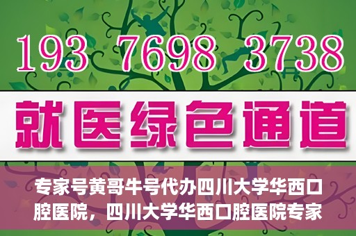 专家号黄哥牛号代办四川大学华西口腔医院，四川大学华西口腔医院专家号黄哥牛号代办服务详解