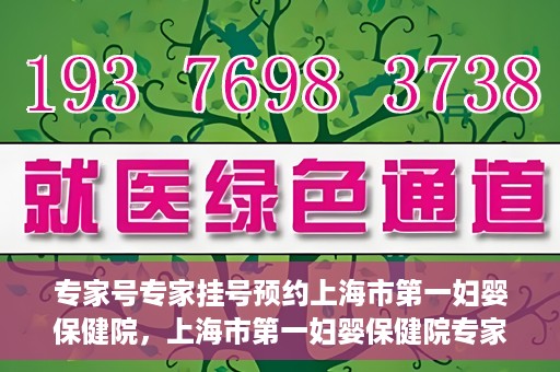 专家号专家挂号预约上海市第一妇婴保健院，上海市第一妇婴保健院专家号预约挂号攻略