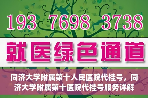 同济大学附属第十人民医院代挂号，同济大学附属第十医院代挂号服务详解