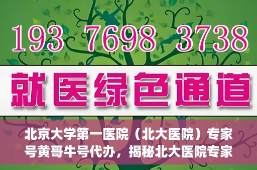 北京大学第一医院（北大医院）专家号黄哥牛号代办，揭秘北大医院专家号代办内幕，黄哥牛号背后的故事