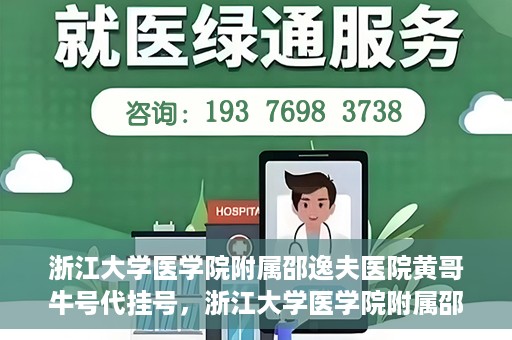 浙江大学医学院附属邵逸夫医院黄哥牛号代挂号，浙江大学医学院附属邵逸夫医院黄哥牛号代挂号服务解析