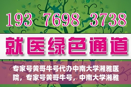 专家号黄哥牛号代办中南大学湘雅医院，专家号黄哥牛号，中南大学湘雅医院代办服务详解
