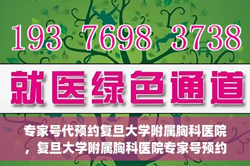专家号代预约复旦大学附属胸科医院，复旦大学附属胸科医院专家号预约服务解析