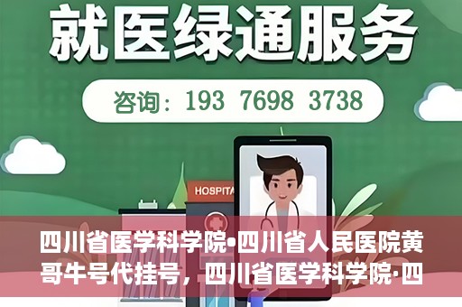 四川省医学科学院•四川省人民医院黄哥牛号代挂号，四川省医学科学院·四川省人民医院黄哥牛号——便捷挂号新体验