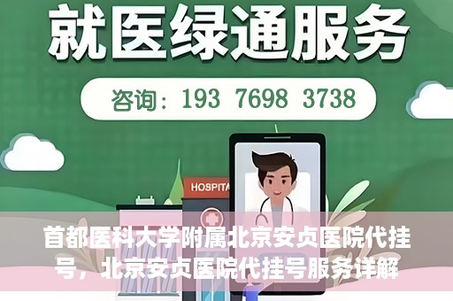 首都医科大学附属北京安贞医院代挂号，北京安贞医院代挂号服务详解