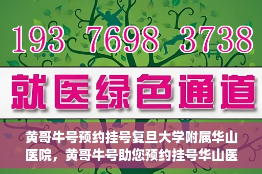 黄哥牛号预约挂号复旦大学附属华山医院，黄哥牛号助您预约挂号华山医院专家门诊