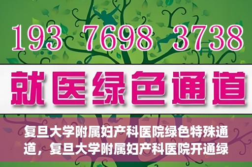 复旦大学附属妇产科医院绿色特殊通道，复旦大学附属妇产科医院开通绿色特殊通道，关爱患者健康新举措