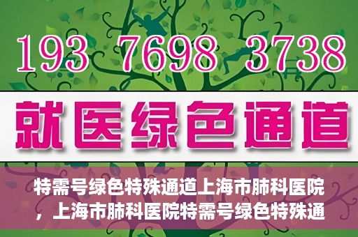 特需号绿色特殊通道上海市肺科医院，上海市肺科医院特需号绿色特殊通道服务解析