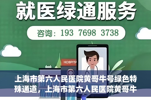 上海市第六人民医院黄哥牛号绿色特殊通道，上海市第六人民医院黄哥牛号，绿色特殊通道开启