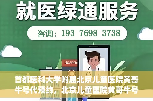 首都医科大学附属北京儿童医院黄哥牛号代预约，北京儿童医院黄哥牛号预约服务，专业便捷的健康守护使者