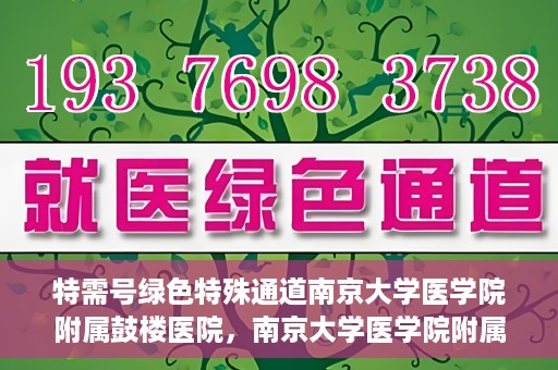 特需号绿色特殊通道南京大学医学院附属鼓楼医院，南京大学医学院附属鼓楼医院特需号绿色就医通道开启