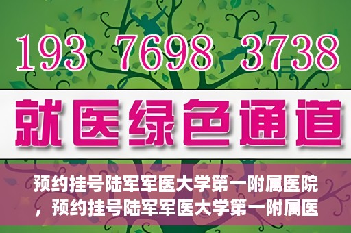 预约挂号陆军军医大学第一附属医院，预约挂号陆军军医大学第一附属医院，一站式医疗服务平台体验之旅