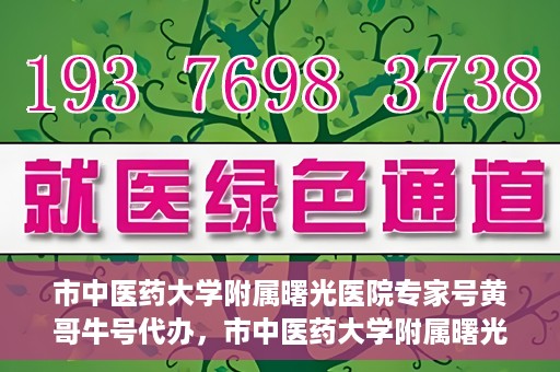市中医药大学附属曙光医院专家号黄哥牛号代办，市中医药大学附属曙光医院专家号黄哥牛号代办服务揭秘