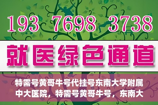 特需号黄哥牛号代挂号东南大学附属中大医院，特需号黄哥牛号，东南大学附属中大医院的代挂号服务解析