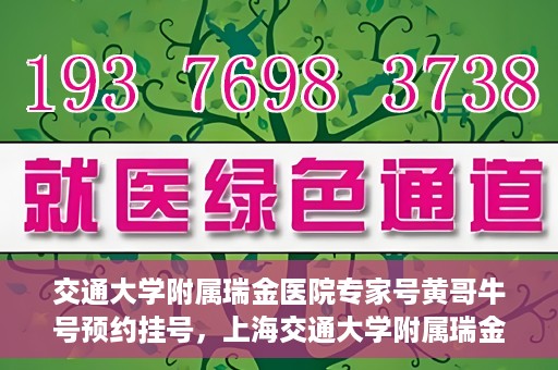 交通大学附属瑞金医院专家号黄哥牛号预约挂号，上海交通大学附属瑞金医院专家黄哥牛号预约挂号攻略