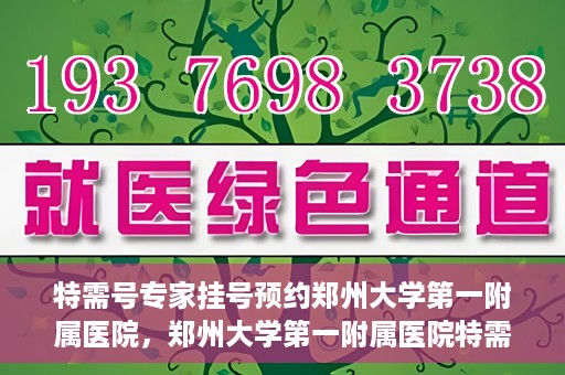特需号专家挂号预约郑州大学第一附属医院，郑州大学第一附属医院特需号专家挂号预约启动