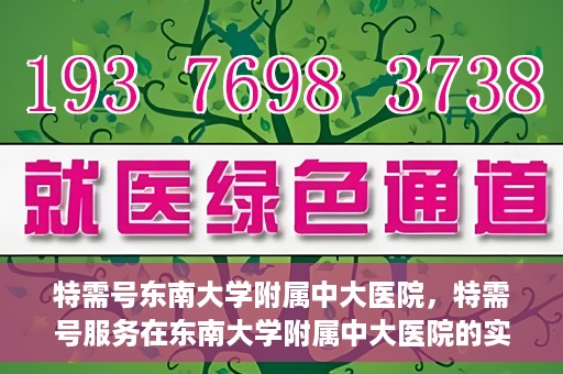 特需号东南大学附属中大医院，特需号服务在东南大学附属中大医院的实践与应用