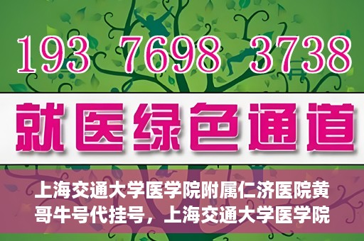 上海交通大学医学院附属仁济医院黄哥牛号代挂号，上海交通大学医学院附属仁济医院黄哥牛号挂号攻略揭秘