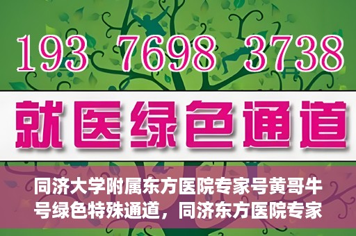同济大学附属东方医院专家号黄哥牛号绿色特殊通道，同济东方医院专家黄哥牛号，绿色特殊通道揭秘