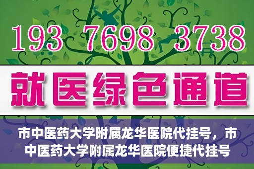 市中医药大学附属龙华医院代挂号，市中医药大学附属龙华医院便捷代挂号服务解析
