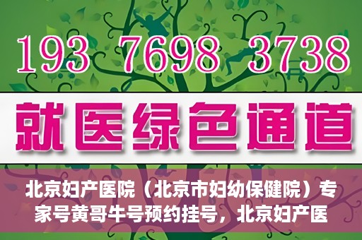 北京妇产医院（北京市妇幼保健院）专家号黄哥牛号预约挂号，北京妇产医院（妇幼保健院）专家号预约挂号攻略，黄哥牛号预约详解